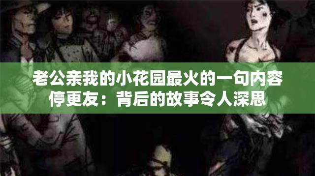 老公亲我的小花园最火的一句内容停更友：背后的故事令人深思