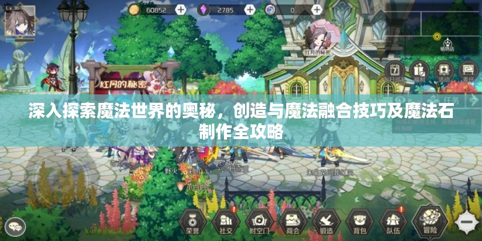 深入探索魔法世界的奥秘，创造与魔法融合技巧及魔法石制作全攻略