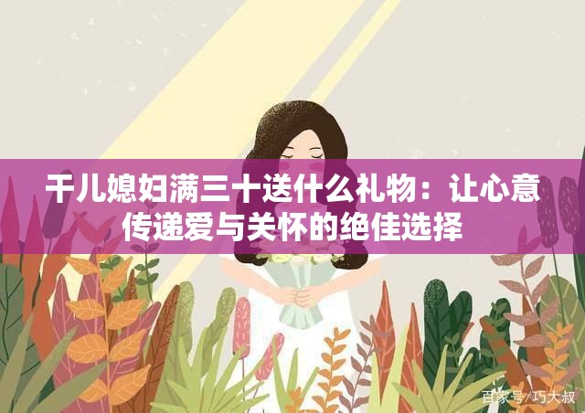 干儿媳妇满三十送什么礼物：让心意传递爱与关怀的绝佳选择