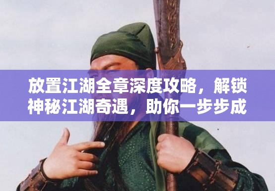 放置江湖全章深度攻略，解锁神秘江湖奇遇，助你一步步成就武林霸业