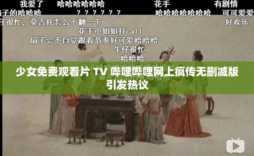 少女免费观看片 TV 哔哩哔哩网上疯传无删减版引发热议