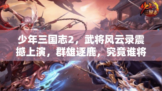 少年三国志2，武将风云录震撼上演，群雄逐鹿，究竟谁将主宰沉浮？