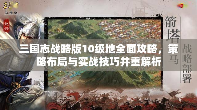 三国志战略版10级地全面攻略，策略布局与实战技巧并重解析