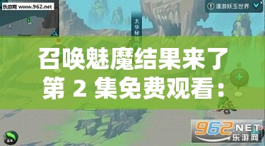 召唤魅魔结果来了第 2 集免费观看：精彩剧情不容错过