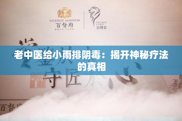 老中医给小雨排阴毒：揭开神秘疗法的真相