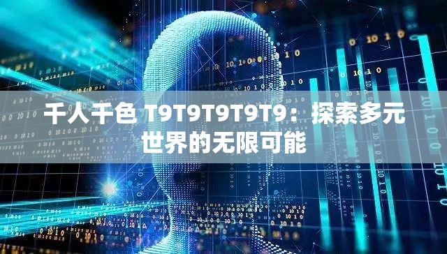 千人千色 T9T9T9T9T9：探索多元世界的无限可能