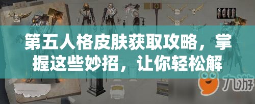 第五人格皮肤获取攻略，掌握这些妙招，让你轻松解锁心仪皮肤！