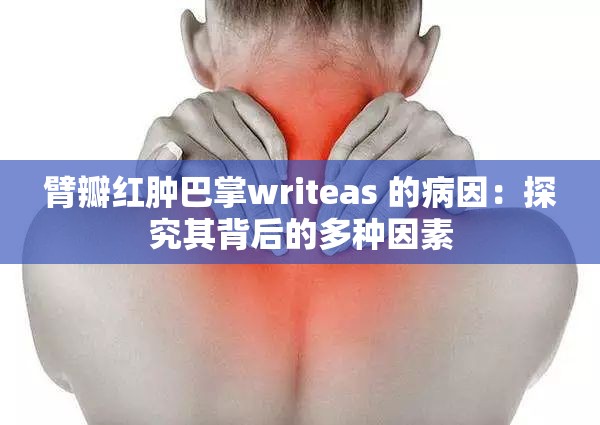 臂瓣红肿巴掌writeas 的病因：探究其背后的多种因素