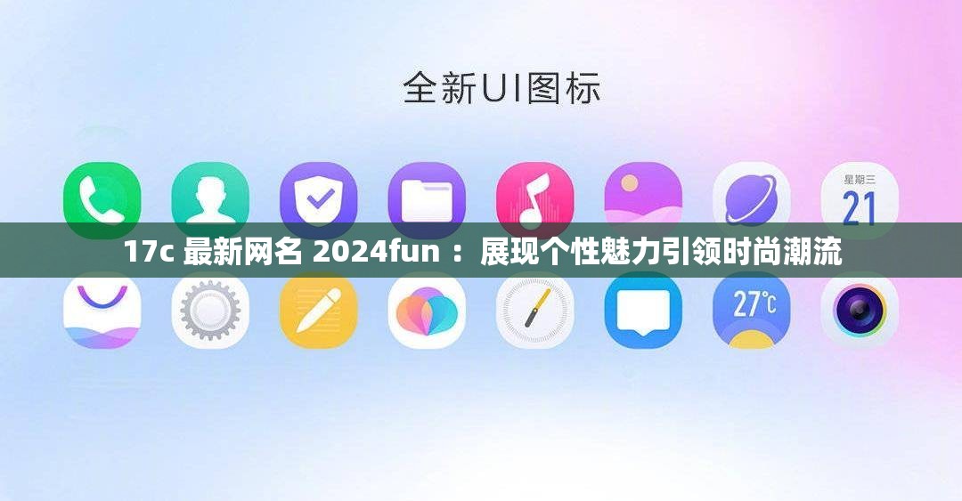 17c 最新网名 2024fun ：展现个性魅力引领时尚潮流