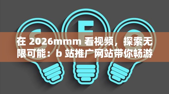 在 2026mmm 看视频，探索无限可能：b 站推广网站带你畅游二次元世界