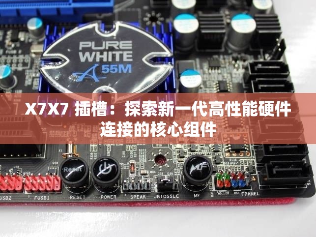 X7X7 插槽：探索新一代高性能硬件连接的核心组件