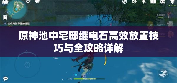 原神池中宅邸继电石高效放置技巧与全攻略详解