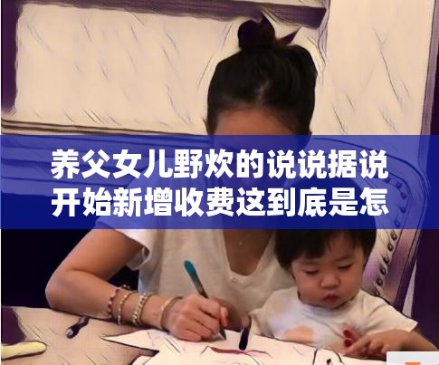 养父女儿野炊的说说据说开始新增收费这到底是怎么回事呢