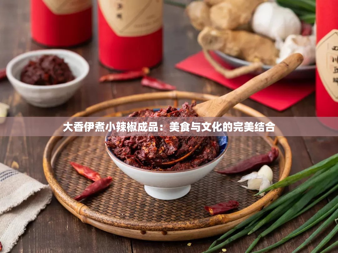 大香伊煮小辣椒成品：美食与文化的完美结合