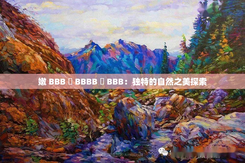 嫩 BBB 槡 BBBB 槡 BBB：独特的自然之美探索