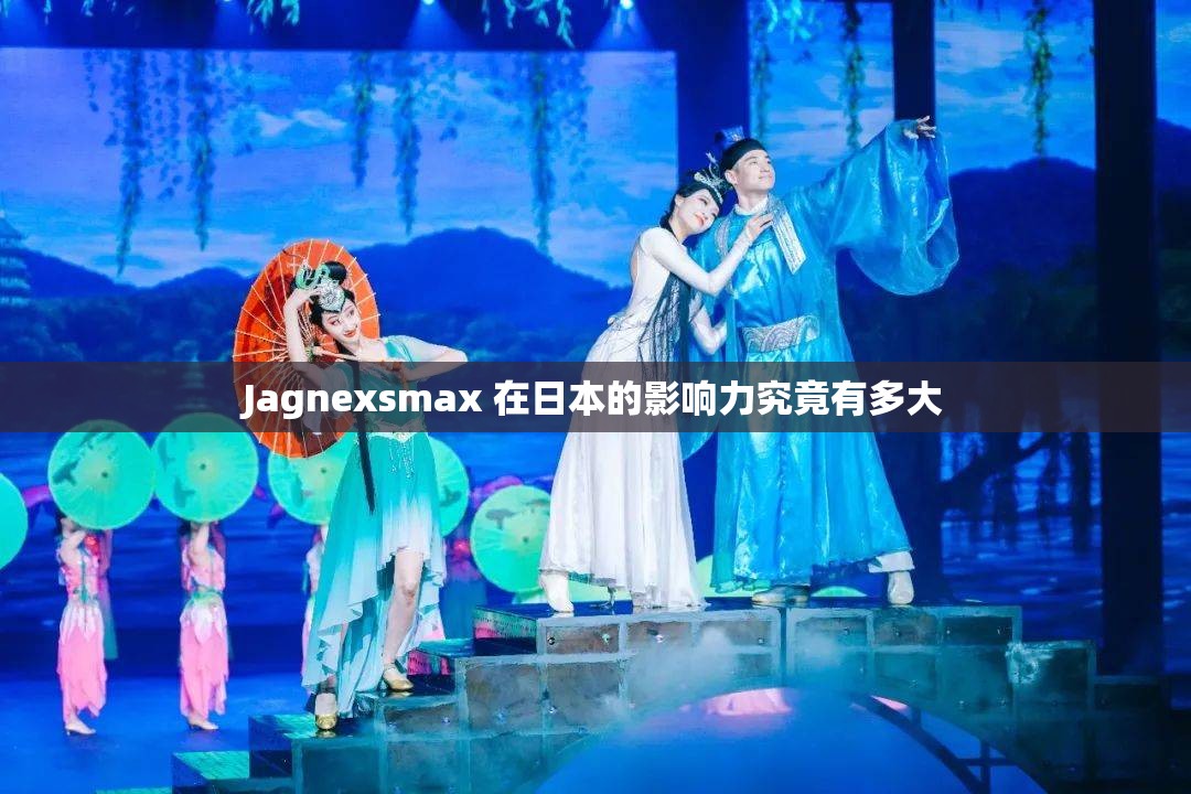 Jagnexsmax 在日本的影响力究竟有多大