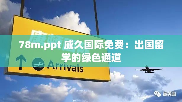 78m.ppt 威久国际免费：出国留学的绿色通道