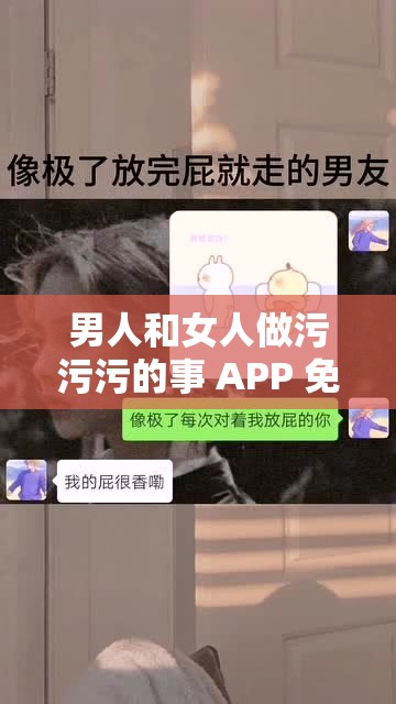 男人和女人做污污污的事 APP 免费：尽享私密互动，释放激情无限