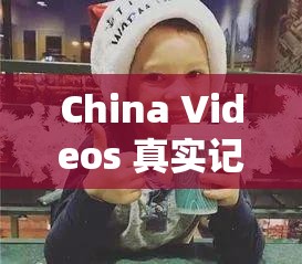 China Videos 真实记录：探寻别样精彩世界