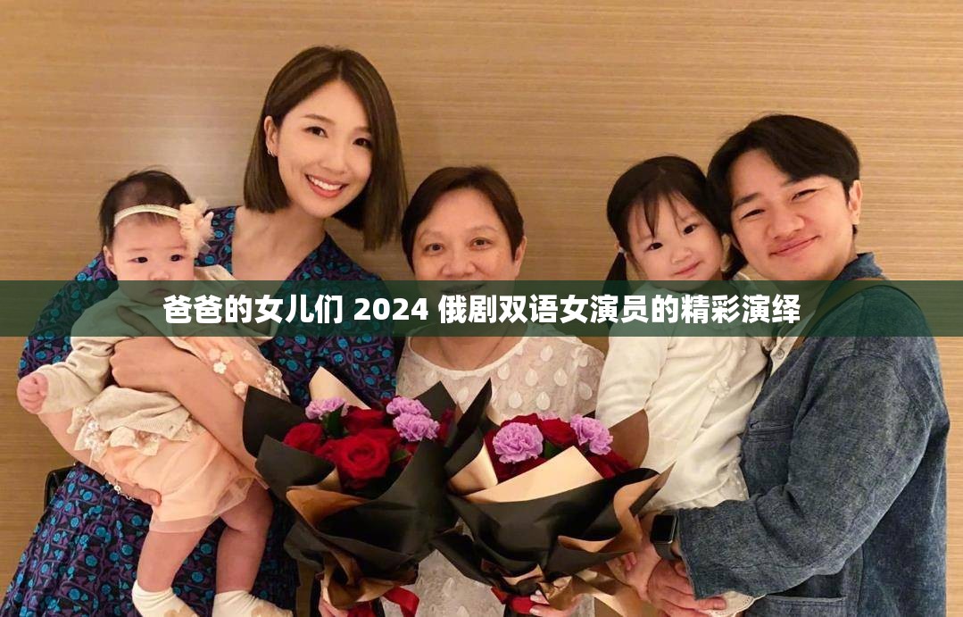 爸爸的女儿们 2024 俄剧双语女演员的精彩演绎