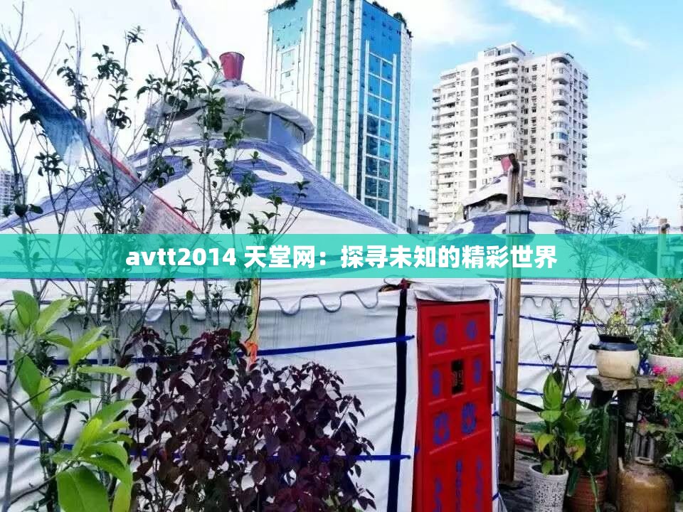 avtt2014 天堂网：探寻未知的精彩世界