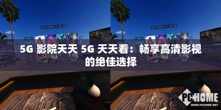 5G 影院天天 5G 天天看：畅享高清影视的绝佳选择