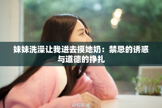 妹妹洗澡让我进去摸她奶：禁忌的诱惑与道德的挣扎