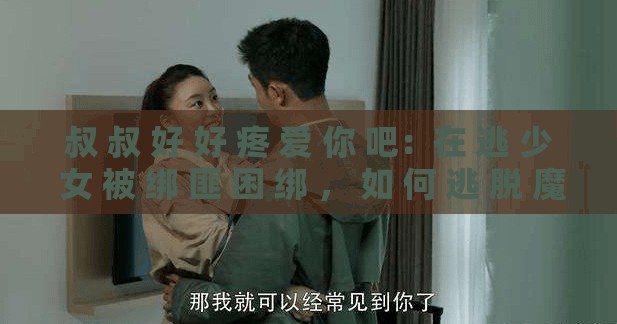 叔 叔 好 好 疼 爱 你 吧：在 逃 少 女 被 绑 匪 困 绑 ， 如 何 逃 脱 魔 掌