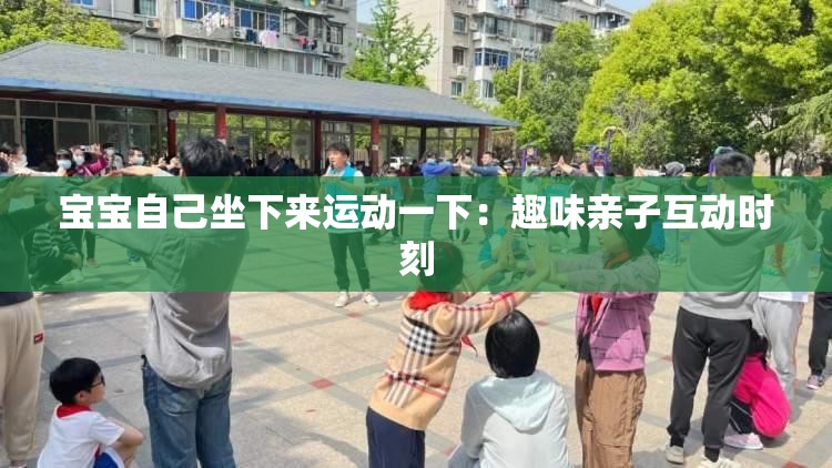 宝宝自己坐下来运动一下：趣味亲子互动时刻