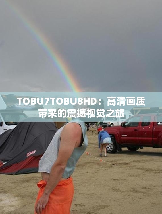 TOBU7TOBU8HD：高清画质带来的震撼视觉之旅