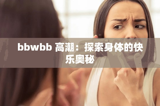 bbwbb 高潮：探索身体的快乐奥秘