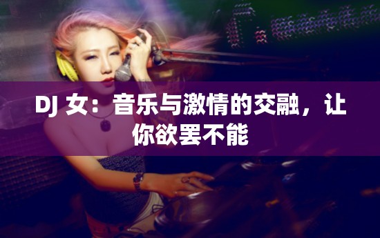 DJ 女：音乐与激情的交融，让你欲罢不能