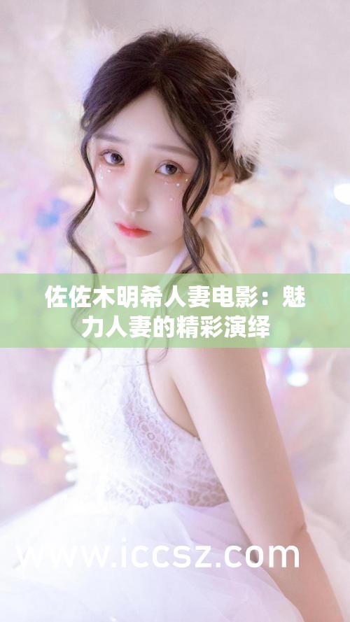 佐佐木明希人妻电影：魅力人妻的精彩演绎