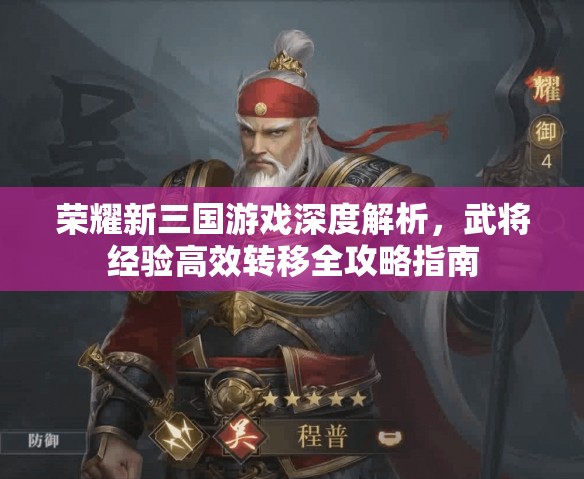 荣耀新三国游戏深度解析，武将经验高效转移全攻略指南