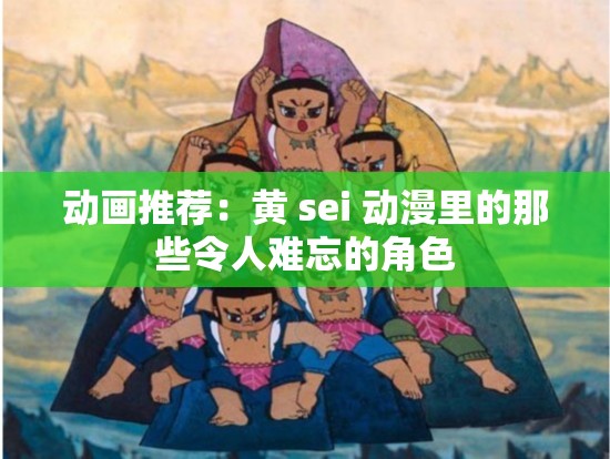 动画推荐：黄 sei 动漫里的那些令人难忘的角色