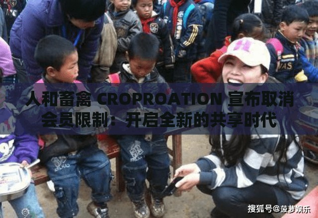 人和畜禽 CROPROATION 宣布取消会员限制：开启全新的共享时代