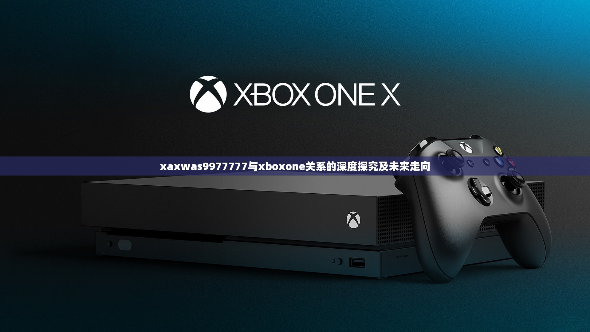 xaxwas9977777与xboxone关系的深度探究及未来走向