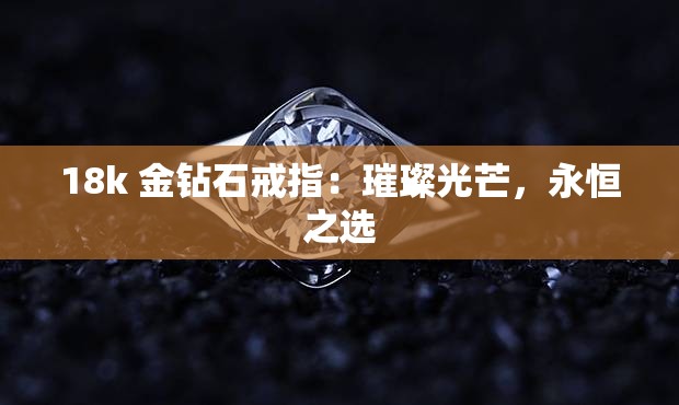 18k 金钻石戒指：璀璨光芒，永恒之选