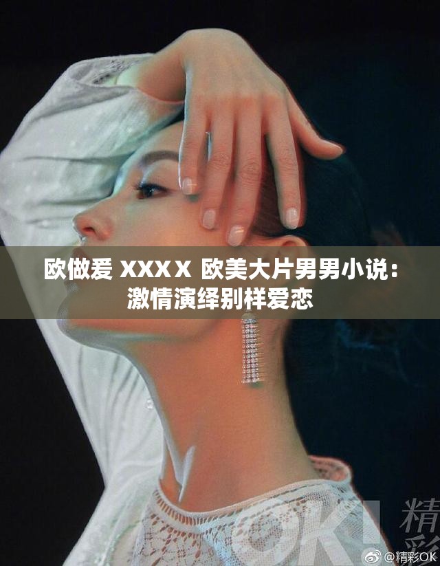 欧做爰 XXXⅩ 欧美大片男男小说：激情演绎别样爱恋