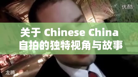 关于 Chinese China 自拍的独特视角与故事呈现