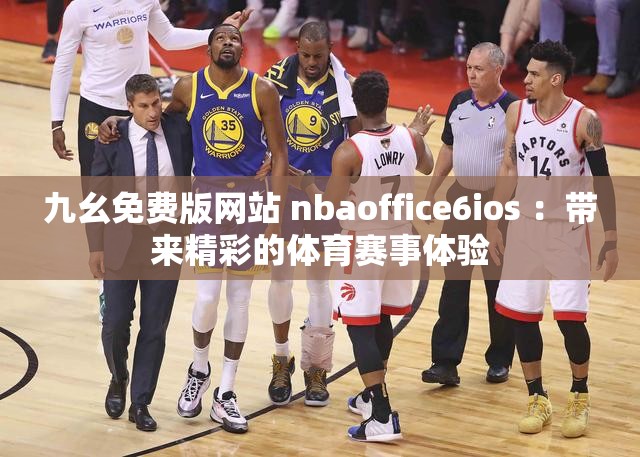 九幺免费版网站 nbaoffice6ios ：带来精彩的体育赛事体验