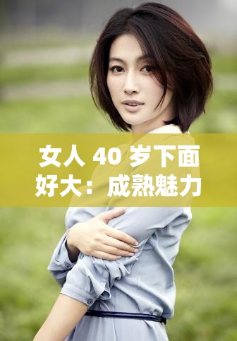 女人 40 岁下面好大：成熟魅力的别样体现