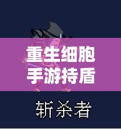 重生细胞手游持盾者怪物全面打法攻略与技巧深度解析