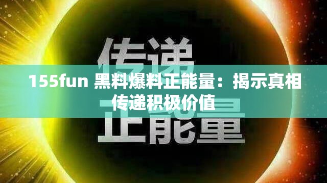 155fun 黑料爆料正能量：揭示真相传递积极价值