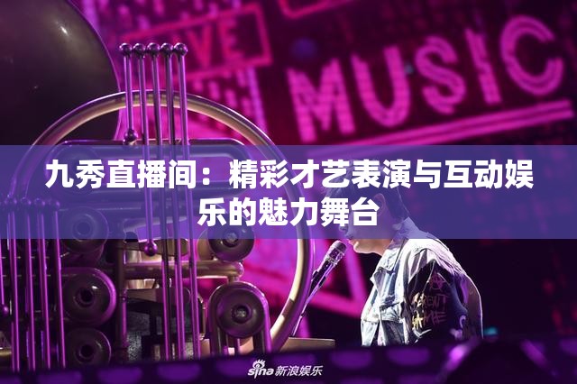 九秀直播间：精彩才艺表演与互动娱乐的魅力舞台