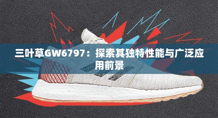 三叶草GW6797：探索其独特性能与广泛应用前景