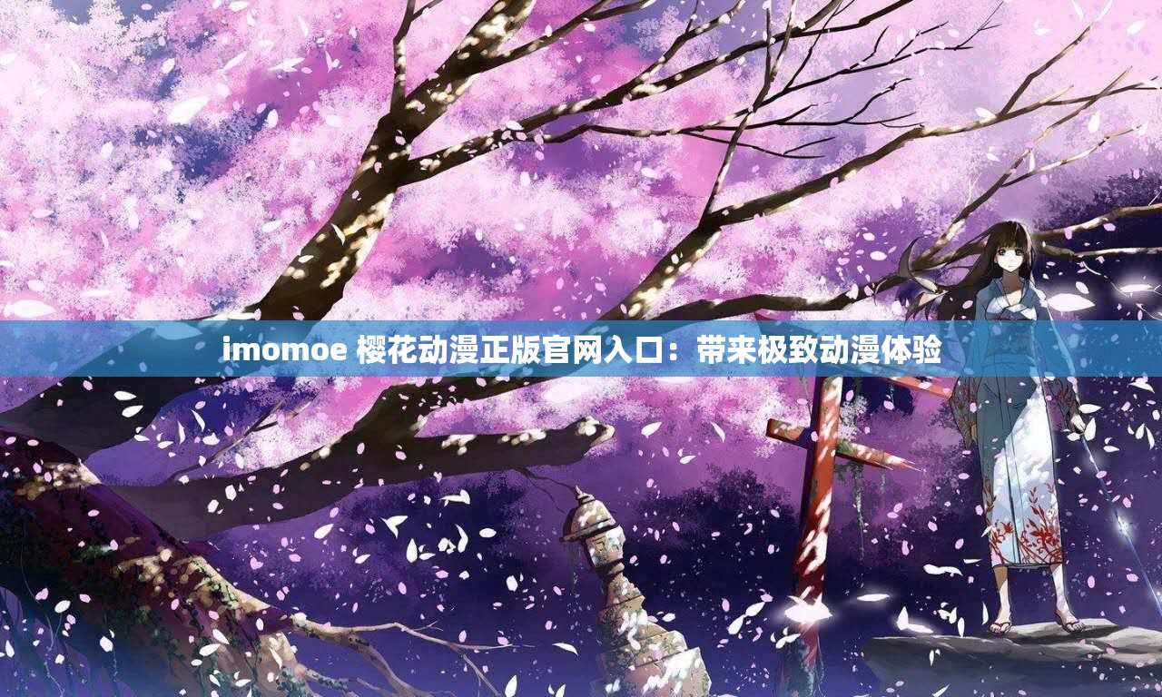 imomoe 樱花动漫正版官网入口：带来极致动漫体验