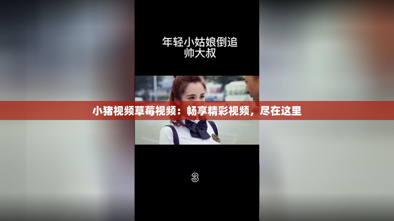 小猪视频草莓视频：畅享精彩视频，尽在这里