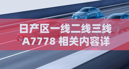 日产区一线二线三线 A7778 相关内容详细解读与分析