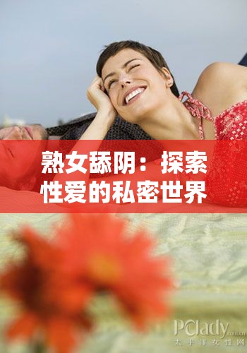 熟女舔阴：探索性爱的私密世界